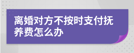 离婚对方不按时支付抚养费怎么办