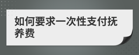 如何要求一次性支付抚养费