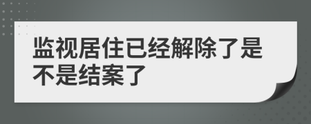 监视居住已经解除了是不是结案了