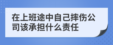 在上班途中自己摔伤公司该承担什么责任