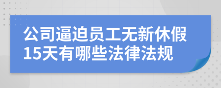 公司逼迫员工无新休假15天有哪些法律法规