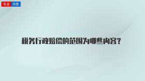 税务行政赔偿的范围为哪些内容？