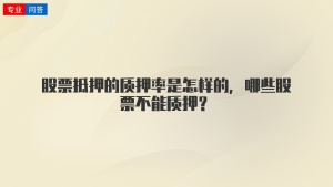 股票抵押的质押率是怎样的，哪些股票不能质押？