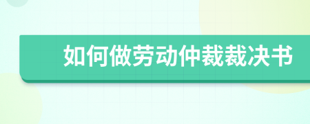 如何做劳动仲裁裁决书