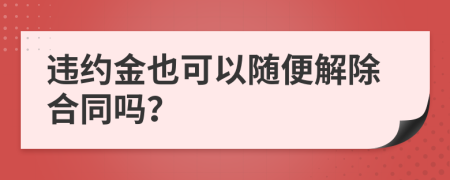 违约金也可以随便解除合同吗？