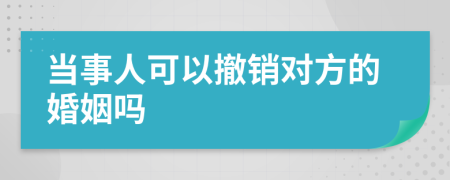 当事人可以撤销对方的婚姻吗