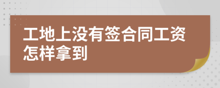 工地上没有签合同工资怎样拿到