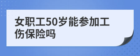 女职工50岁能参加工伤保险吗