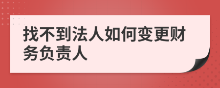 找不到法人如何变更财务负责人