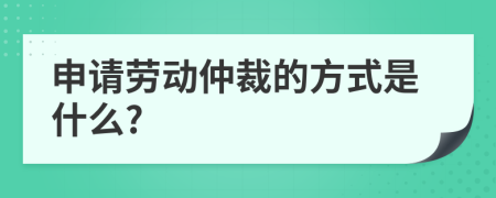 申请劳动仲裁的方式是什么?