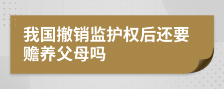 我国撤销监护权后还要赡养父母吗