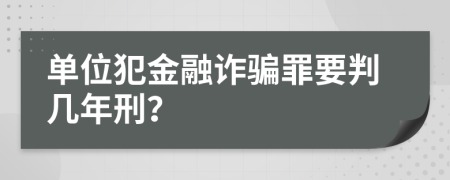 单位犯金融诈骗罪要判几年刑？