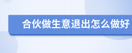 合伙做生意退出怎么做好