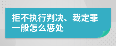 拒不执行判决、裁定罪一般怎么惩处
