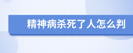 精神病杀死了人怎么判