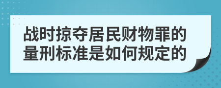 战时掠夺居民财物罪的量刑标准是如何规定的