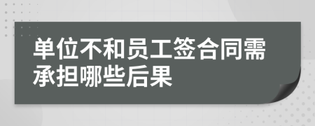 单位不和员工签合同需承担哪些后果