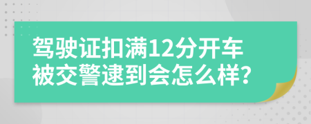 驾驶证扣满12分开车被交警逮到会怎么样？