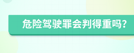 危险驾驶罪会判得重吗？