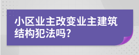 小区业主改变业主建筑结构犯法吗?