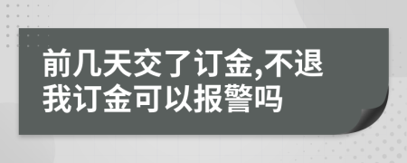 前几天交了订金,不退我订金可以报警吗