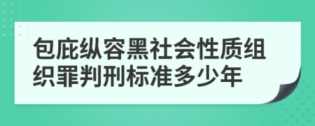 包庇纵容黑社会性质组织罪判刑标准多少年