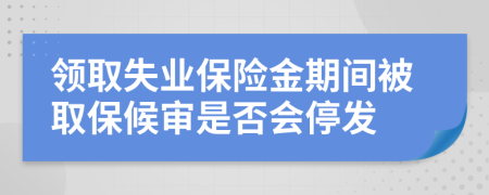 领取失业保险金期间被取保候审是否会停发