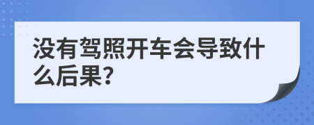 没有驾照开车会导致什么后果？