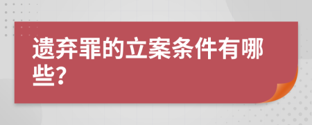 遗弃罪的立案条件有哪些？