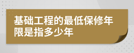基础工程的最低保修年限是指多少年