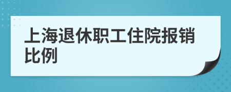 上海退休职工住院报销比例