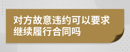 对方故意违约可以要求继续履行合同吗