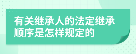 有关继承人的法定继承顺序是怎样规定的