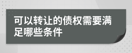 可以转让的债权需要满足哪些条件