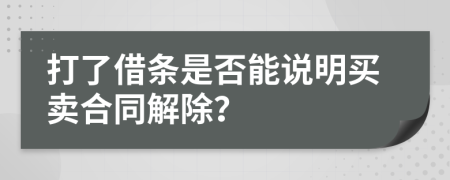 打了借条是否能说明买卖合同解除？