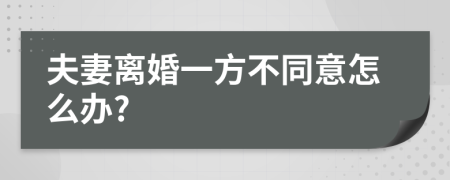 夫妻离婚一方不同意怎么办?