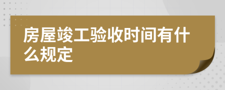 房屋竣工验收时间有什么规定