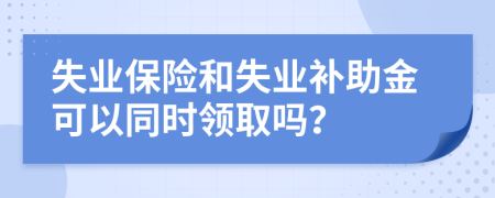 失业保险和失业补助金可以同时领取吗？