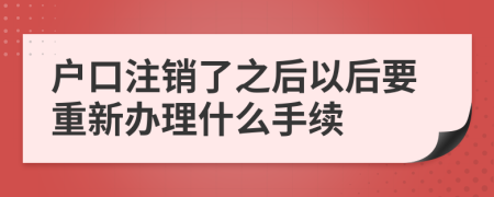 户口注销了之后以后要重新办理什么手续
