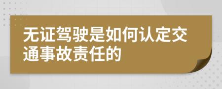 无证驾驶是如何认定交通事故责任的