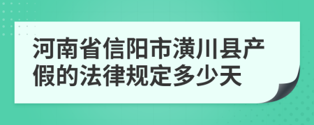 河南省信阳市潢川县产假的法律规定多少天