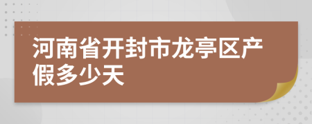 河南省开封市龙亭区产假多少天