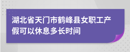 湖北省天门市鹤峰县女职工产假可以休息多长时间