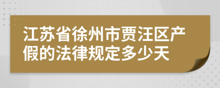 江苏省徐州市贾汪区产假的法律规定多少天
