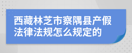 西藏林芝市察隅县产假法律法规怎么规定的