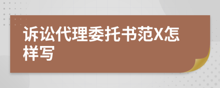 诉讼代理委托书范X怎样写