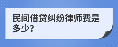 民间借贷纠纷律师费是多少？