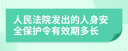 人民法院发出的人身安全保护令有效期多长