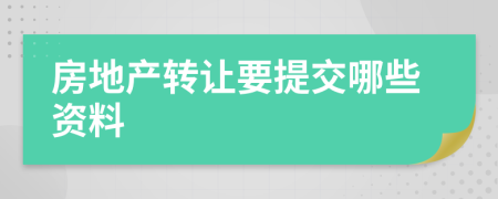 房地产转让要提交哪些资料