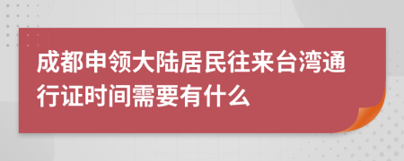 成都申领大陆居民往来台湾通行证时间需要有什么